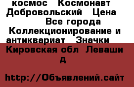 1.1) космос : Космонавт - Добровольский › Цена ­ 49 - Все города Коллекционирование и антиквариат » Значки   . Кировская обл.,Леваши д.